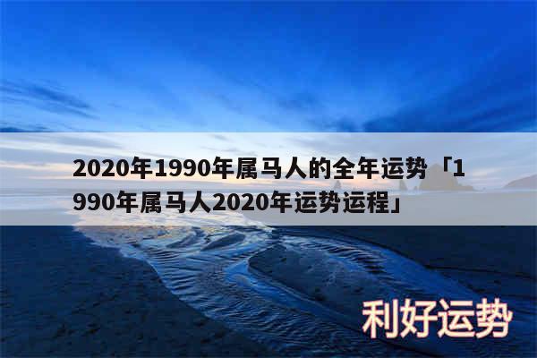 2020年1990年属马人的全年运势及1990年属马人2020年运势运程