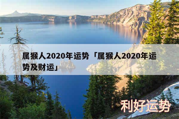 属猴人2020年运势及属猴人2020年运势及财运