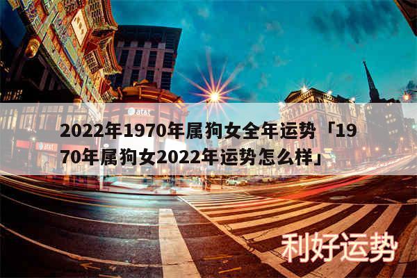 2024年1970年属狗女全年运势及1970年属狗女2024年运势怎么样