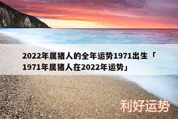 2024年属猪人的全年运势1971出生及1971年属猪人在2024年运势