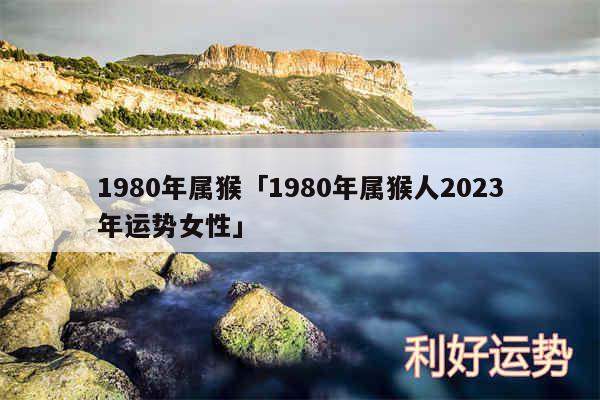 1980年属猴及1980年属猴人2024年运势女性