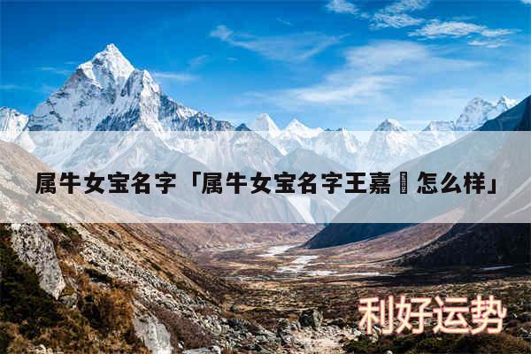 属牛女宝名字及属牛女宝名字王嘉玥怎么样