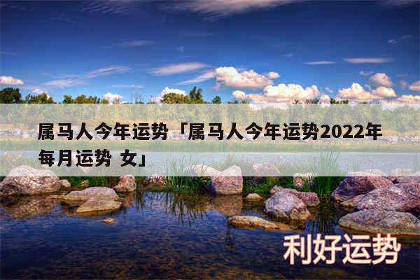 属马人今年运势及属马人今年运势2024年每月运势 女