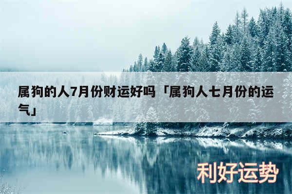 属狗的人7月份财运好吗及属狗人七月份的运气