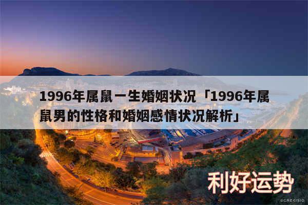 1996年属鼠一生婚姻状况及1996年属鼠男的性格和婚姻感情状况解析