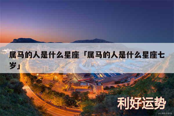 属马的人是什么星座及属马的人是什么星座七岁
