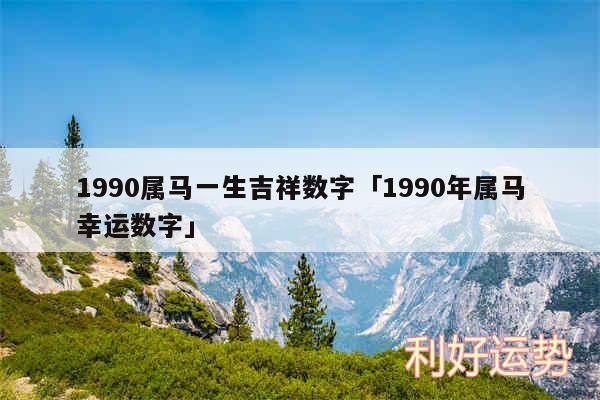 1990属马一生吉祥数字及1990年属马幸运数字