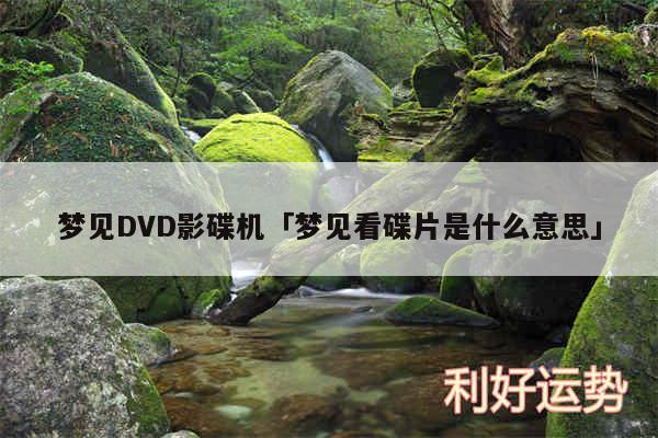 梦见DVD影碟机及梦见看碟片是什么意思