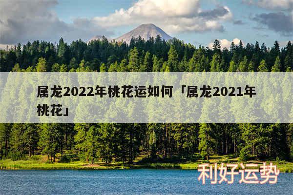 属龙2024年桃花运如何及属龙2024年桃花