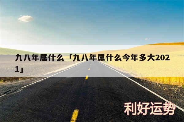 九八年属什么及九八年属什么今年多大2024