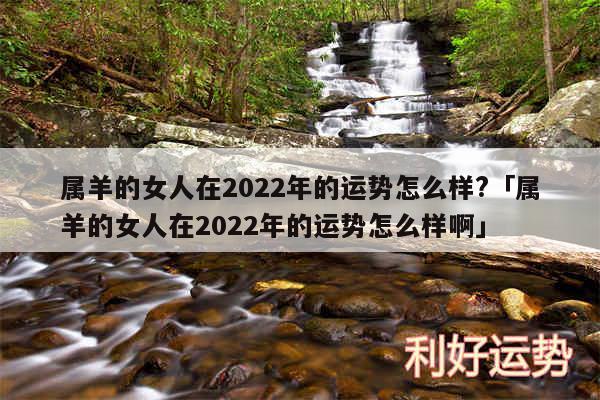 属羊的女人在2024年的运势怎么样?及属羊的女人在2024年的运势怎么样啊