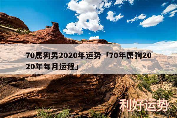 70属狗男2020年运势及70年属狗2020年每月运程