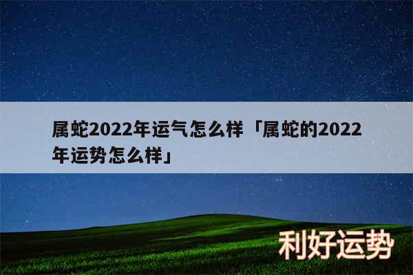 属蛇2024年运气怎么样及属蛇的2024年运势怎么样