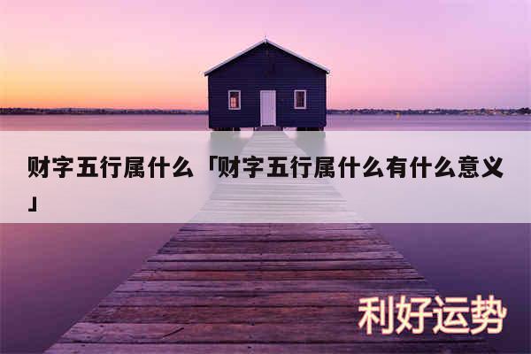 财字五行属什么及财字五行属什么有什么意义