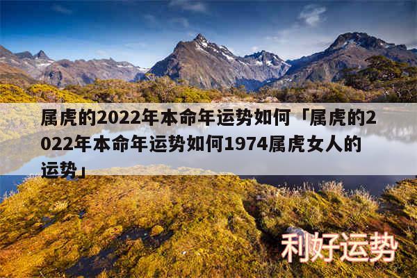 属虎的2024年本命年运势如何及属虎的2024年本命年运势如何1974属虎女人的运势