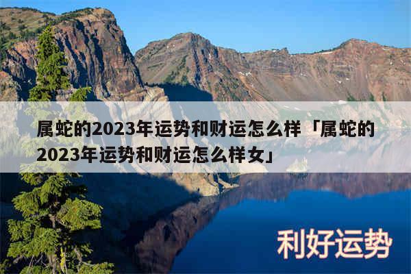 属蛇的2024年运势和财运怎么样及属蛇的2024年运势和财运怎么样女