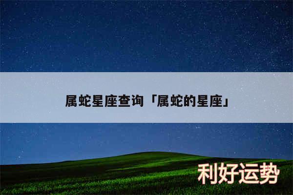 属蛇星座查询及属蛇的星座
