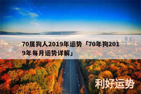 70属狗人2019年运势及70年狗2019年每月运势详解