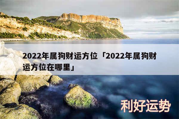 2024年属狗财运方位及2024年属狗财运方位在哪里