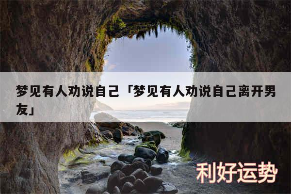 梦见有人劝说自己及梦见有人劝说自己离开男友