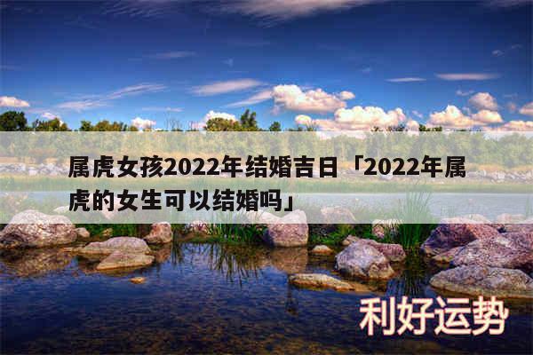 属虎女孩2024年结婚吉日及2024年属虎的女生可以结婚吗