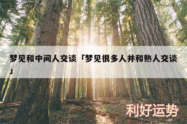 梦见和中间人交谈及梦见很多人并和熟人交谈