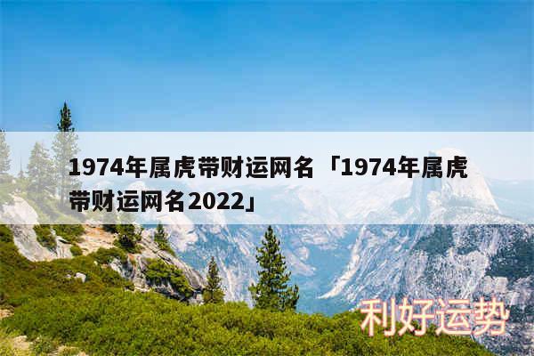 1974年属虎带财运网名及1974年属虎带财运网名2024