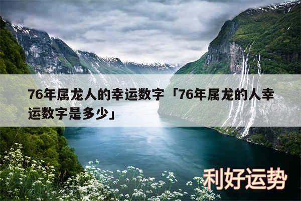 76年属龙人的幸运数字及76年属龙的人幸运数字是多少