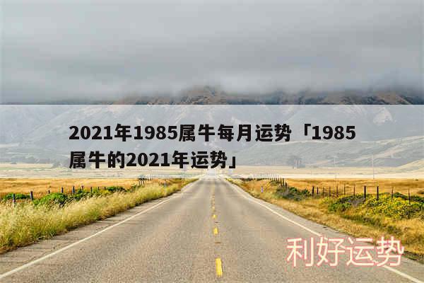 2024年1985属牛每月运势及1985属牛的2024年运势