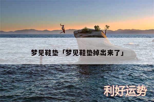 梦见鞋垫及梦见鞋垫掉出来了