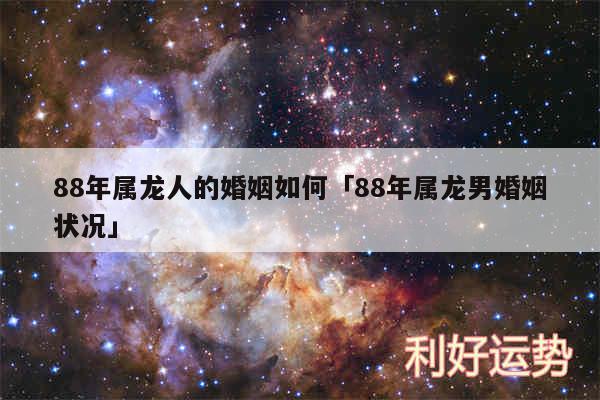 88年属龙人的婚姻如何及88年属龙男婚姻状况