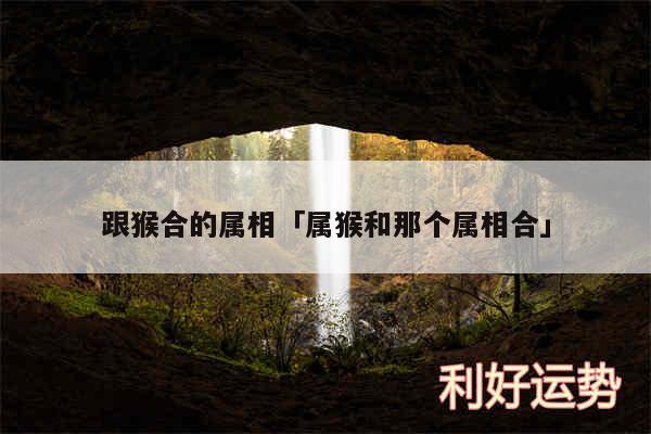 跟猴合的属相及属猴和那个属相合