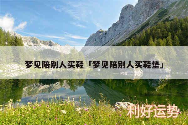 梦见陪别人买鞋及梦见陪别人买鞋垫