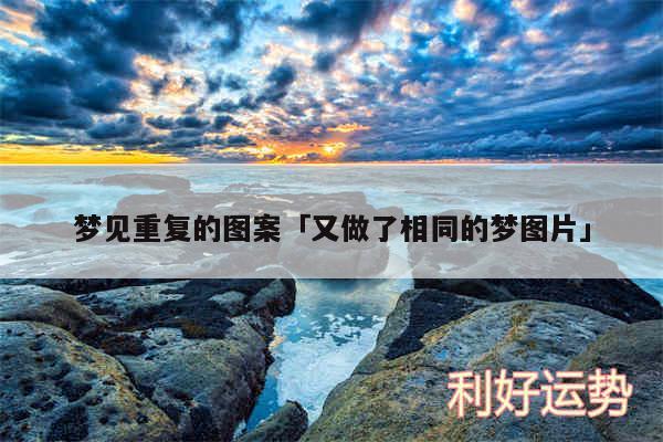 梦见重复的图案及又做了相同的梦图片