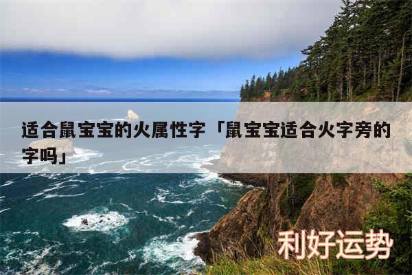 适合鼠宝宝的火属性字及鼠宝宝适合火字旁的字吗