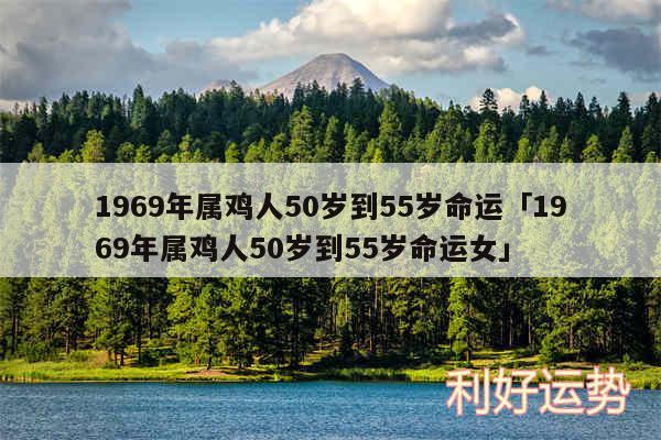 1969年属鸡人50岁到55岁命运及1969年属鸡人50岁到55岁命运女