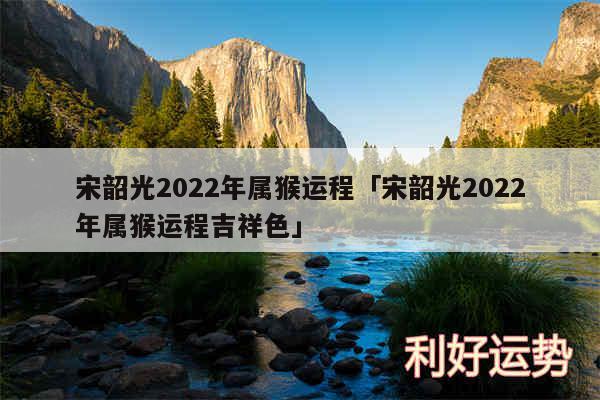 宋韶光2024年属猴运程及宋韶光2024年属猴运程吉祥色