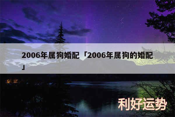 2006年属狗婚配及2006年属狗的婚配