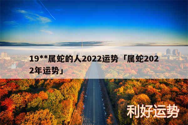 19**属蛇的人2024运势及属蛇2024年运势