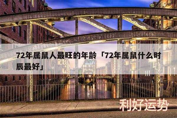 72年属鼠人最旺的年龄及72年属鼠什么时辰最好