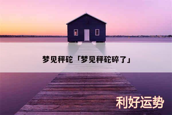 梦见秤砣及梦见秤砣碎了