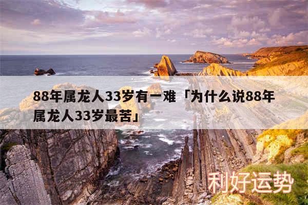 88年属龙人33岁有一难及为什么说88年属龙人33岁最苦