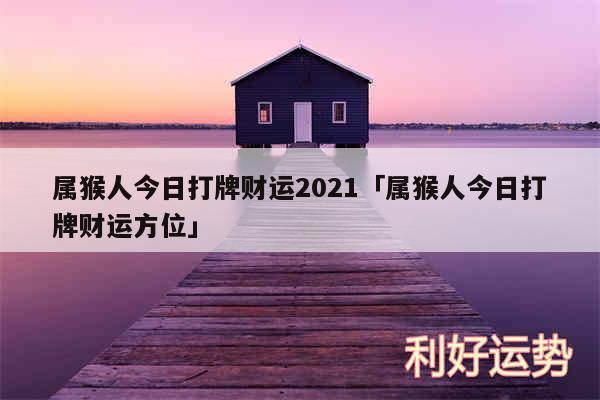 属猴人今日打牌财运2024及属猴人今日打牌财运方位