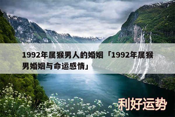 1992年属猴男人的婚姻及1992年属猴男婚姻与命运感情