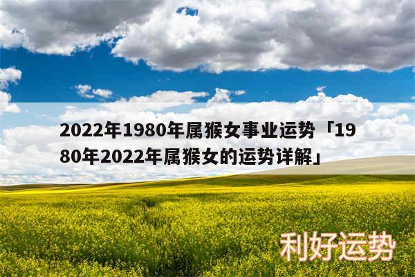 2024年1980年属猴女事业运势及1980年2024年属猴女的运势详解