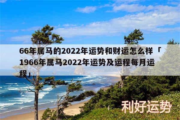 66年属马的2024年运势和财运怎么样及1966年属马2024年运势及运程每月运程