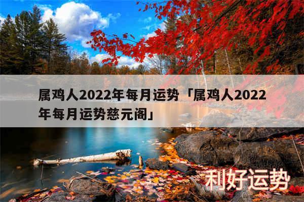 属鸡人2024年每月运势及属鸡人2024年每月运势慈元阁