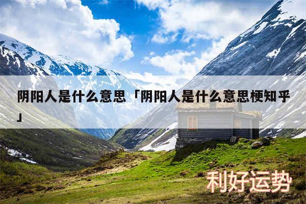 阴阳人是什么意思及阴阳人是什么意思梗知乎