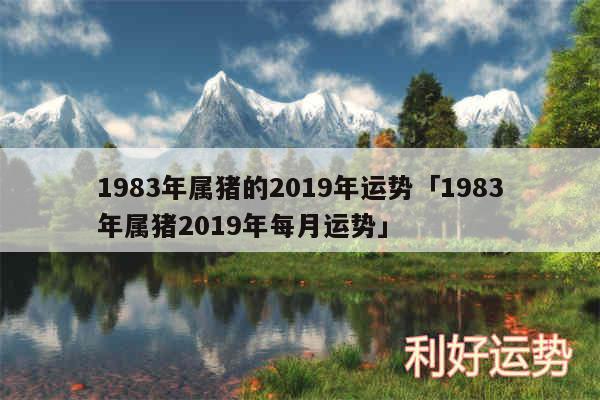 1983年属猪的2019年运势及1983年属猪2019年每月运势