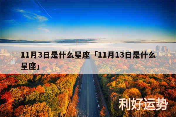 11月3日是什么星座及11月13日是什么星座